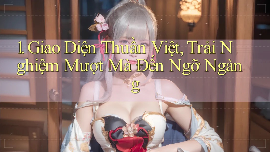 1. Giao Diện Thuần Việt, Trải Nghiệm Mượt Mà Đến Ngỡ Ngàng