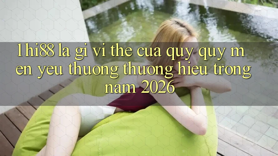 1. Hi88 Là Gì? Vị Thế Của Quý quý mến yêu thương thương Hiệu Trong Năm 2026 1. Hi88 Là Gì? Vị Thế Của Quý quý mến yêu thương thương Hiệu Trong Năm 2026