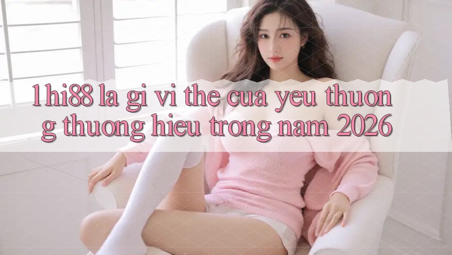 1. Hi88 Là Gì? Vị Thế Của Yêu thương thương Hiệu Trong Năm 2026