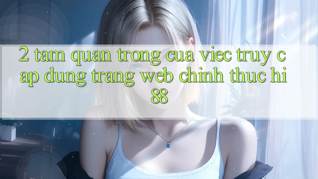 2. Tầm Quan Trọng Của Việc Truy Cập Đúng Trang web Chính Thức Hi88