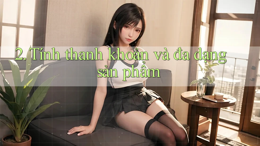 2. Tính thanh khoản và đa dạng sản phẩm 2. Tính thanh khoản và đa dạng sản phẩm