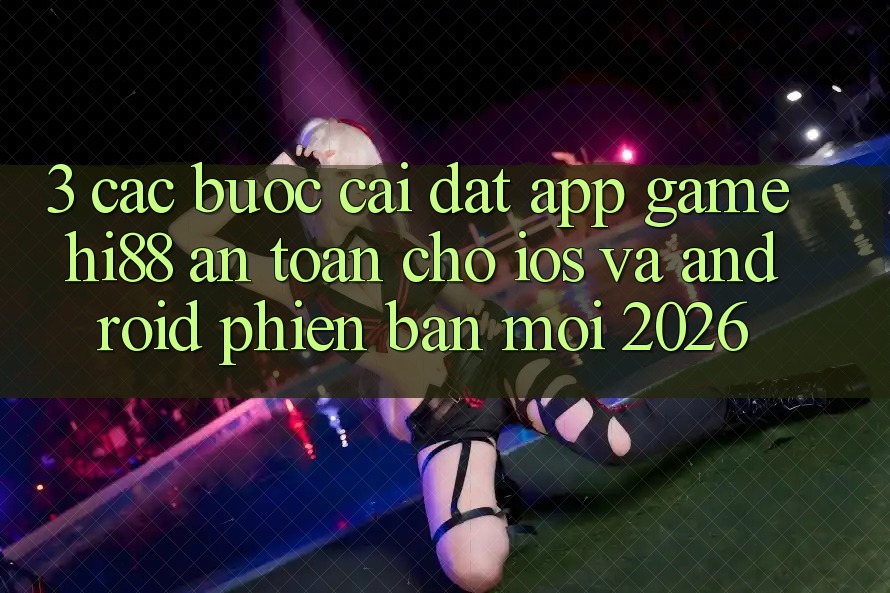 3. Các bước Cài đặt App Game Hi88 An Toàn Cho iOS Và Android Phiên bản mới 2026
