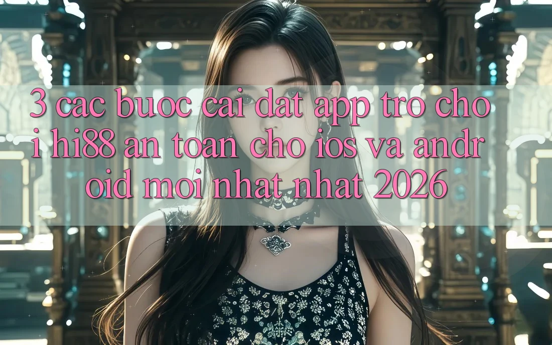 3. Các bước Cài đặt App Trò chơi Hi88 An Toàn Cho iOS Và Android Mới nhất Nhất 2026