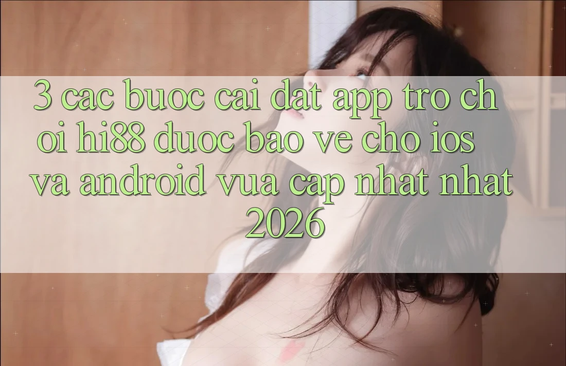 3. Các bước Cài đặt App Trò chơi Hi88 Được bảo vệ Cho iOS Và Android Vừa cập nhật Nhất 2026