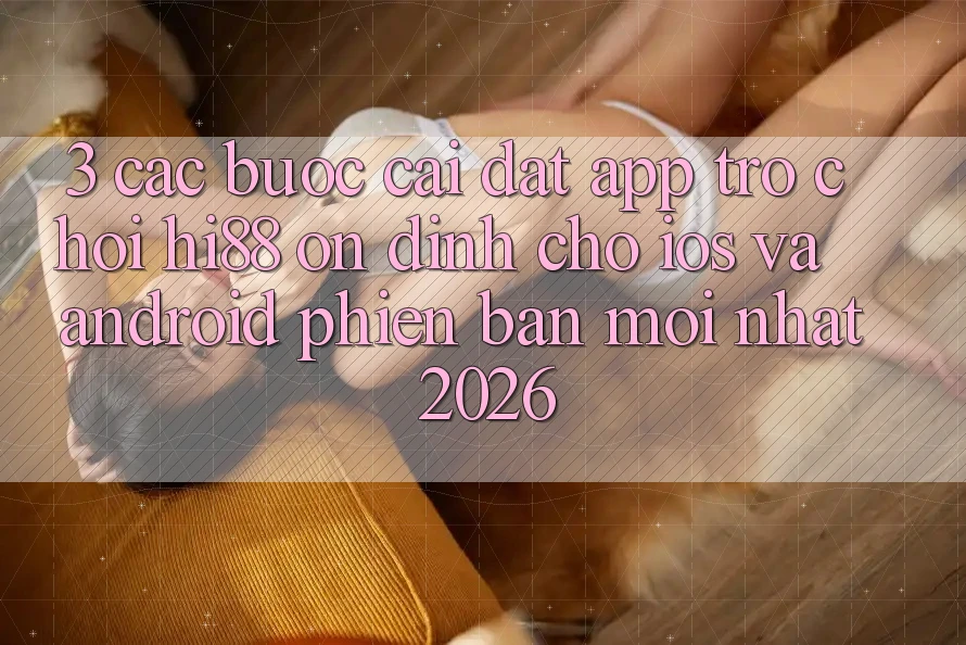 3. Các bước Cài đặt App Trò chơi Hi88 Ổn định Cho iOS Và Android Phiên bản mới Nhất 2026