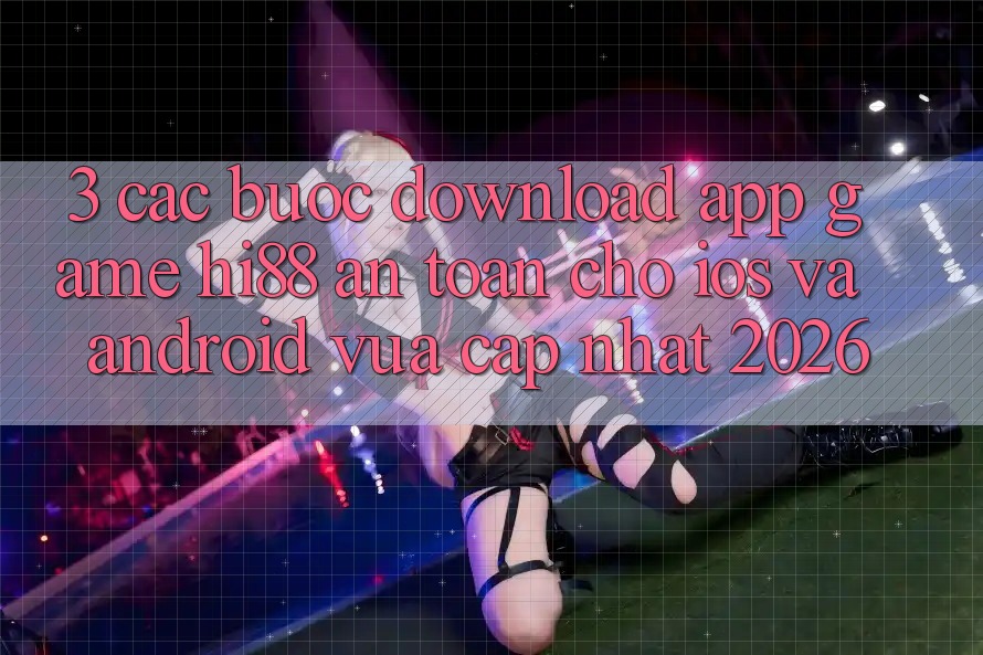 3. Các bước Download App Game Hi88 An Toàn Cho iOS Và Android Vừa cập nhật 2026