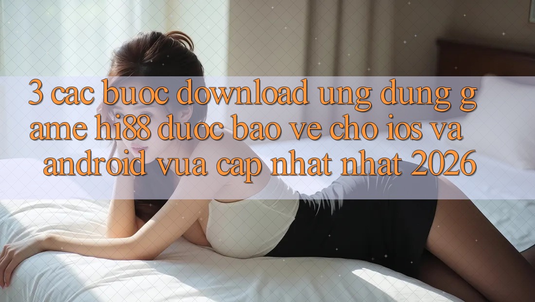 3. Các bước Download Ứng dụng Game Hi88 Được bảo vệ Cho iOS Và Android Vừa cập nhật Nhất 2026 3. Các bước Download Ứng dụng Game Hi88 Được bảo vệ Cho iOS Và Android Vừa cập nhật Nhất 2026
