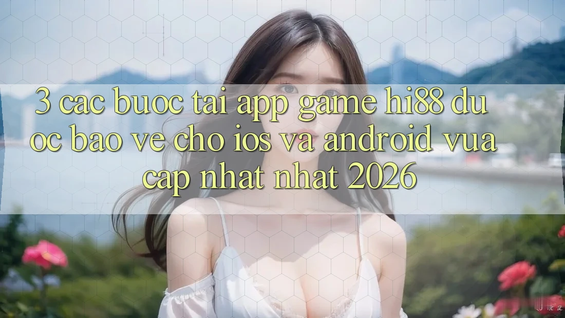 3. Các bước Tải App Game Hi88 Được bảo vệ Cho iOS Và Android Vừa cập nhật Nhất 2026 3. Các bước Tải App Game Hi88 Được bảo vệ Cho iOS Và Android Vừa cập nhật Nhất 2026