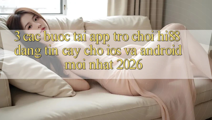 3. Các bước Tải App Trò chơi Hi88 Đáng tin cậy Cho iOS Và Android Mới Nhất 2026 3. Các bước Tải App Trò chơi Hi88 Đáng tin cậy Cho iOS Và Android Mới Nhất 2026