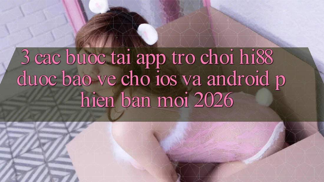 3. Các bước Tải App Trò chơi Hi88 Được bảo vệ Cho iOS Và Android Phiên bản mới 2026