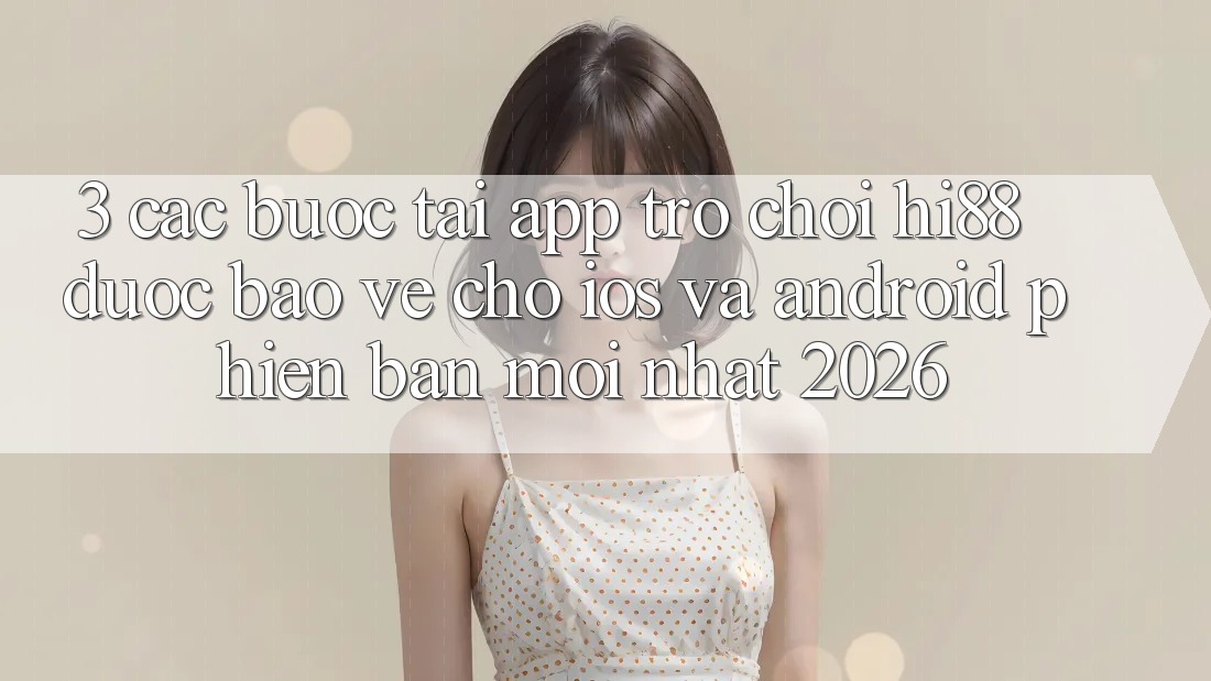 3. Các bước Tải App Trò chơi Hi88 Được bảo vệ Cho iOS Và Android Phiên bản mới Nhất 2026