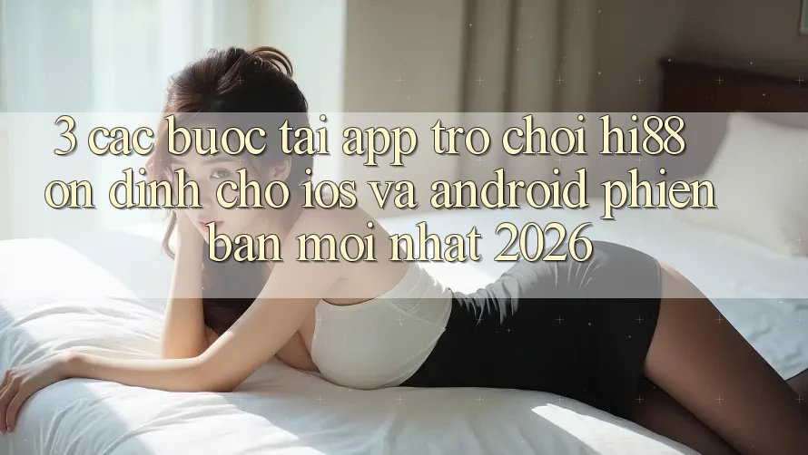 3. Các bước Tải App Trò chơi Hi88 Ổn định Cho iOS Và Android Phiên bản mới Nhất 2026