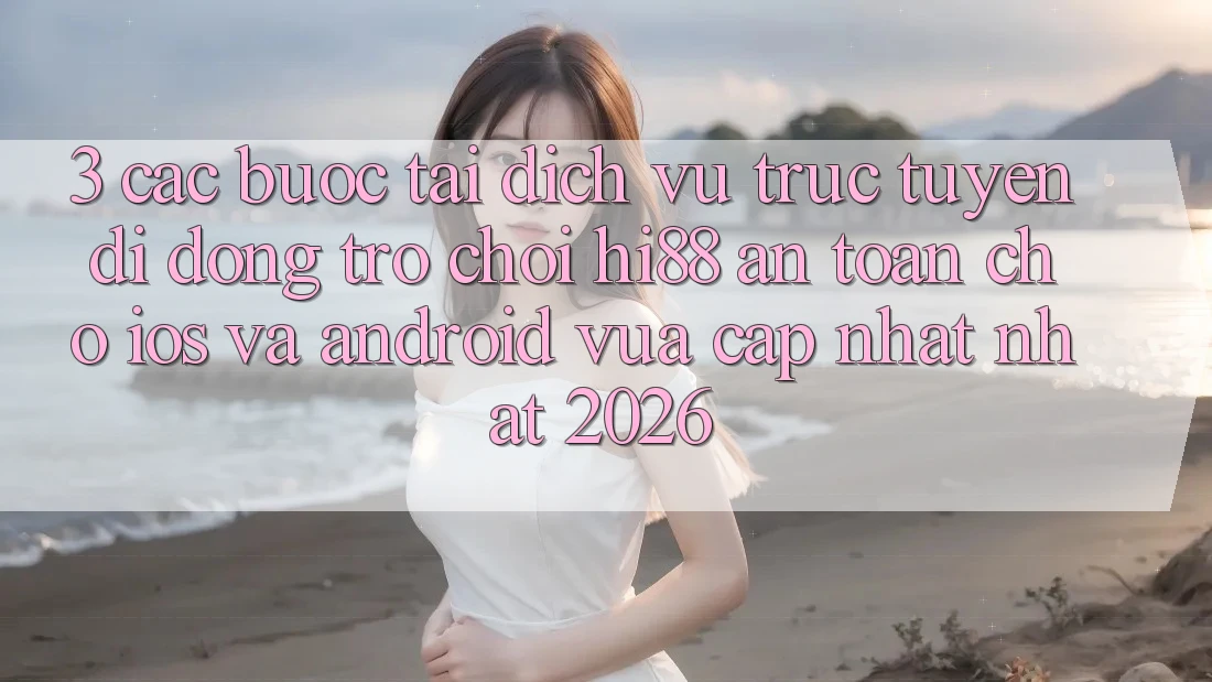 3. Các bước Tải Dịch vụ trực tuyến di động Trò chơi Hi88 An Toàn Cho iOS Và Android Vừa cập nhật Nhất 2026