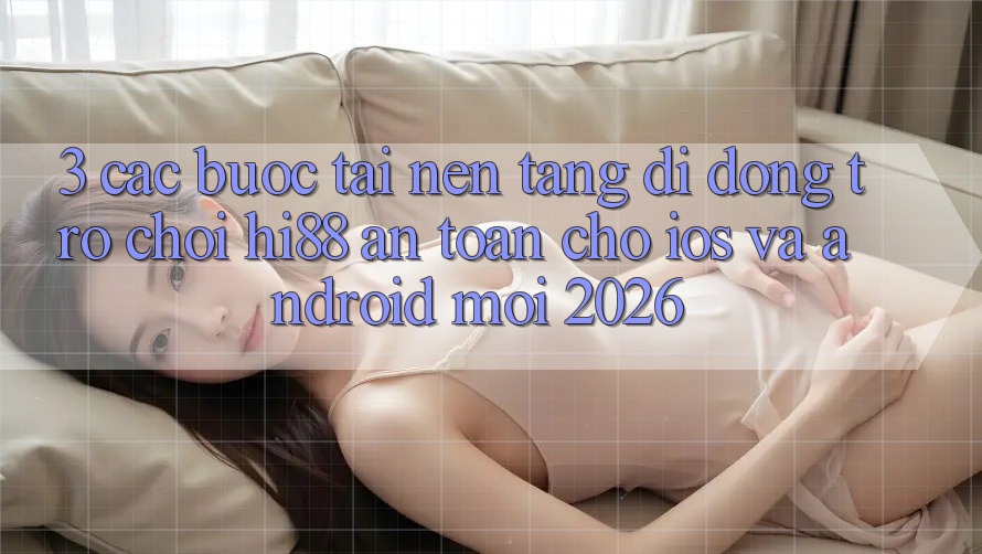 3. Các bước Tải Nền tảng di động Trò chơi Hi88 An Toàn Cho iOS Và Android Mới 2026