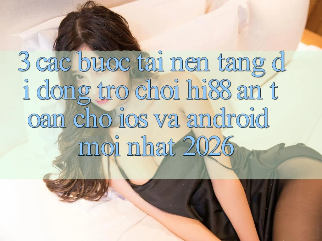 3. Các bước Tải Nền tảng di động Trò chơi Hi88 An Toàn Cho iOS Và Android Mới Nhất 2026