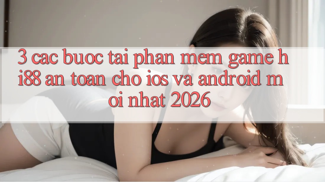3. Các bước Tải Phần mềm Game Hi88 An Toàn Cho iOS Và Android Mới Nhất 2026