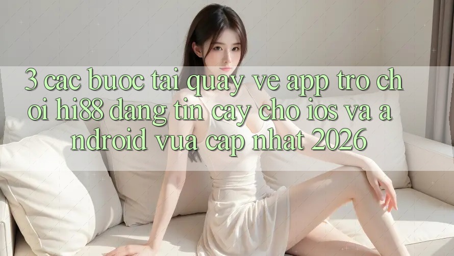 3. Các bước Tải quay về App Trò chơi Hi88 Đáng tin cậy Cho iOS Và Android Vừa cập nhật 2026