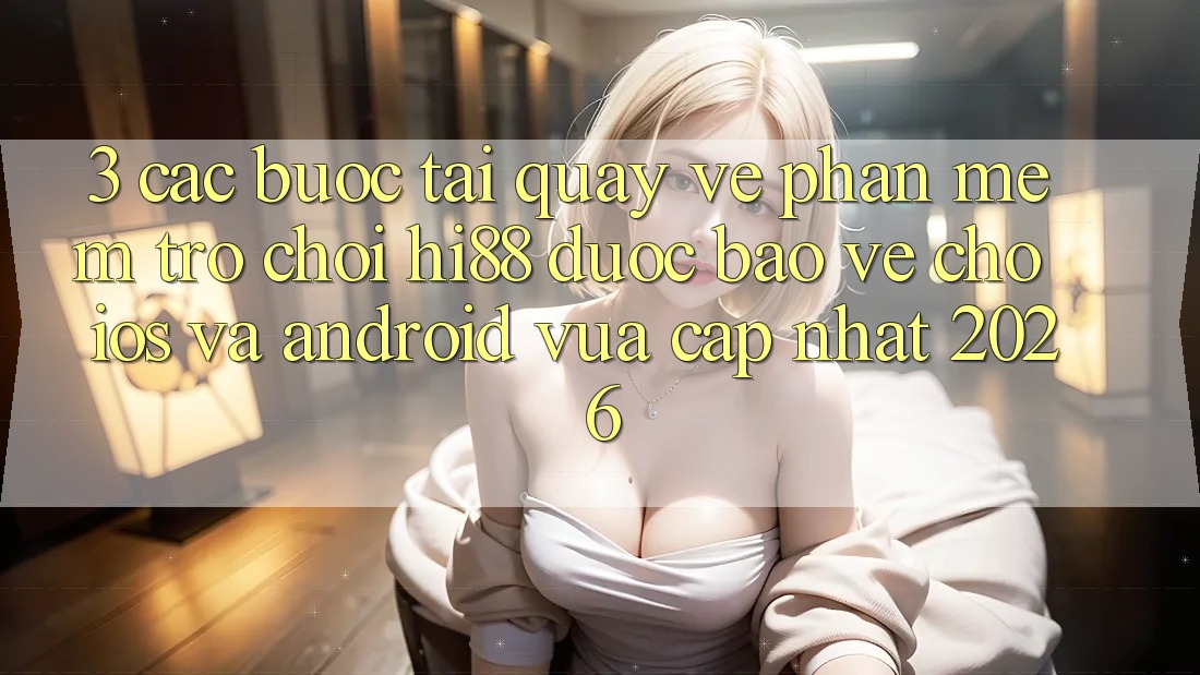 3. Các bước Tải quay về Phần mềm Trò chơi Hi88 Được bảo vệ Cho iOS Và Android Vừa cập nhật 2026 3. Các bước Tải quay về Phần mềm Trò chơi Hi88 Được bảo vệ Cho iOS Và Android Vừa cập nhật 2026