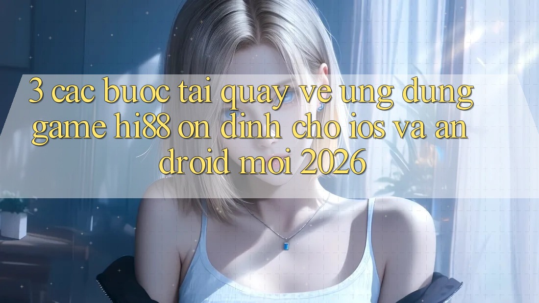 3. Các bước Tải quay về Ứng dụng Game Hi88 Ổn định Cho iOS Và Android Mới 2026