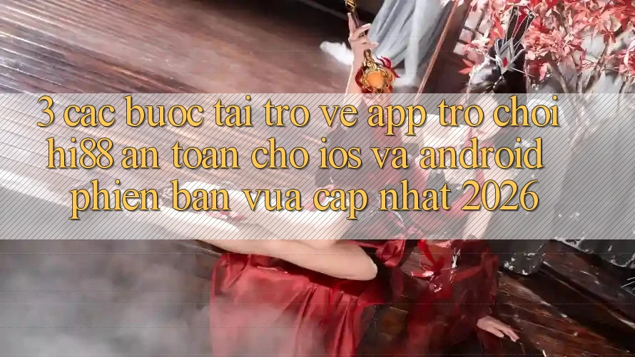 3. Các bước Tải trở về App Trò chơi Hi88 An Toàn Cho iOS Và Android Phiên bản vừa cập nhật 2026 3. Các bước Tải trở về App Trò chơi Hi88 An Toàn Cho iOS Và Android Phiên bản vừa cập nhật 2026