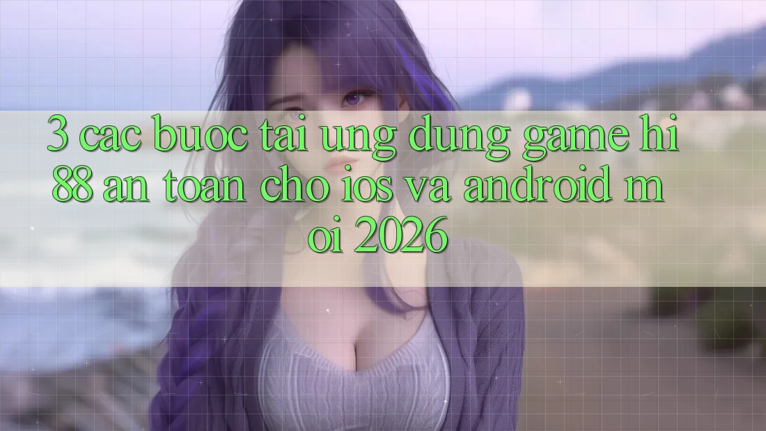 3. Các bước Tải Ứng dụng Game Hi88 An Toàn Cho iOS Và Android Mới 2026 3. Các bước Tải Ứng dụng Game Hi88 An Toàn Cho iOS Và Android Mới 2026
