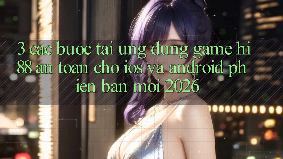 3. Các bước Tải Ứng dụng Game Hi88 An Toàn Cho iOS Và Android Phiên bản mới 2026