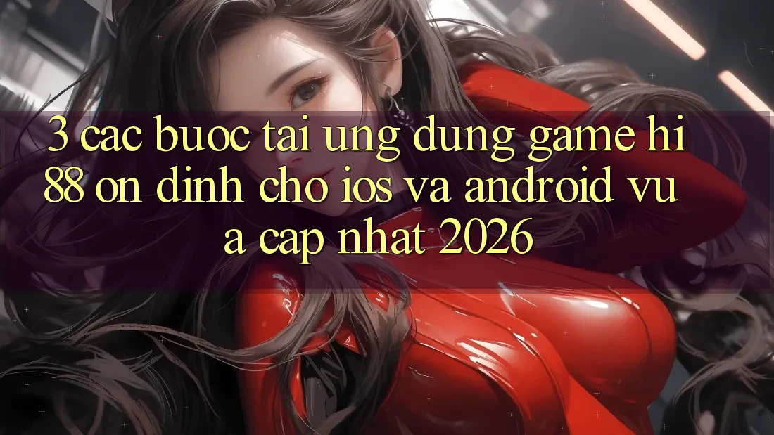 3. Các bước Tải Ứng dụng Game Hi88 Ổn định Cho iOS Và Android Vừa cập nhật 2026