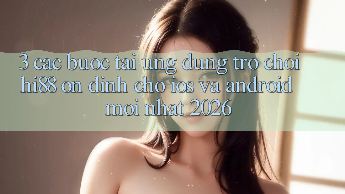 3. Các bước Tải Ứng dụng Trò chơi Hi88 Ổn định Cho iOS Và Android Mới Nhất 2026