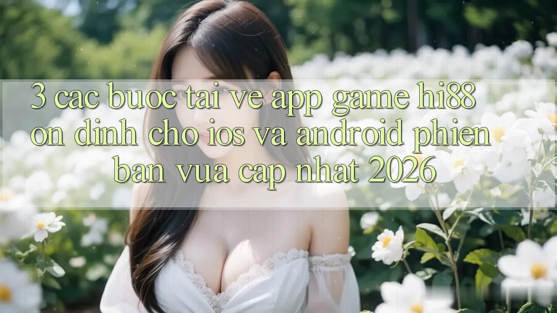 3. Các bước Tải về App Game Hi88 Ổn định Cho iOS Và Android Phiên bản vừa cập nhật 2026