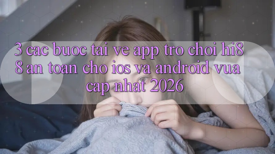 3. Các bước Tải về App Trò chơi Hi88 An Toàn Cho iOS Và Android Vừa cập nhật 2026