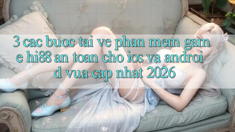 3. Các bước Tải về Phần mềm Game Hi88 An Toàn Cho iOS Và Android Vừa cập nhật 2026