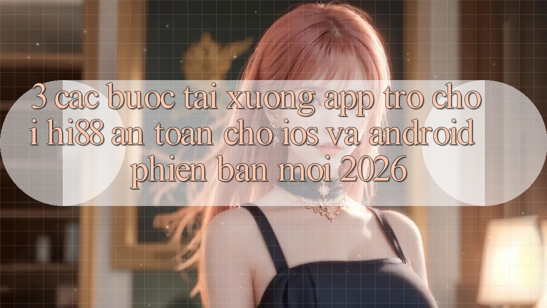 3. Các bước Tải xuống App Trò chơi Hi88 An Toàn Cho iOS Và Android Phiên bản mới 2026