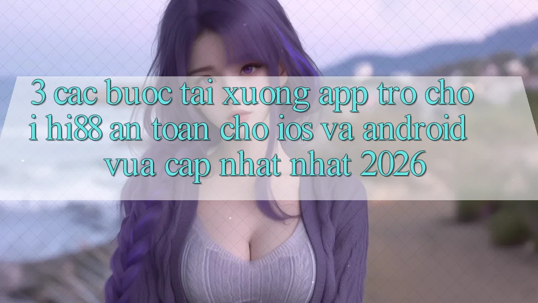 3. Các bước Tải xuống App Trò chơi Hi88 An Toàn Cho iOS Và Android Vừa cập nhật Nhất 2026