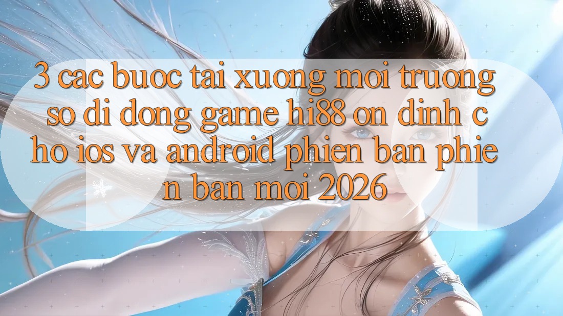 3. Các bước Tải xuống Môi trường số di động Game Hi88 Ổn định Cho iOS Và Android Phiên bản phiên bản mới 2026