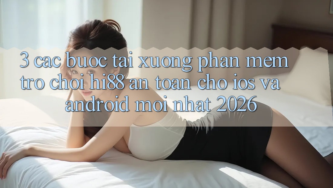 3. Các bước Tải xuống Phần mềm Trò chơi Hi88 An Toàn Cho iOS Và Android Mới Nhất 2026