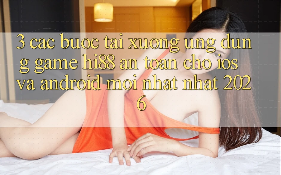 3. Các bước Tải xuống Ứng dụng Game Hi88 An Toàn Cho iOS Và Android Mới nhất Nhất 2026 3. Các bước Tải xuống Ứng dụng Game Hi88 An Toàn Cho iOS Và Android Mới nhất Nhất 2026