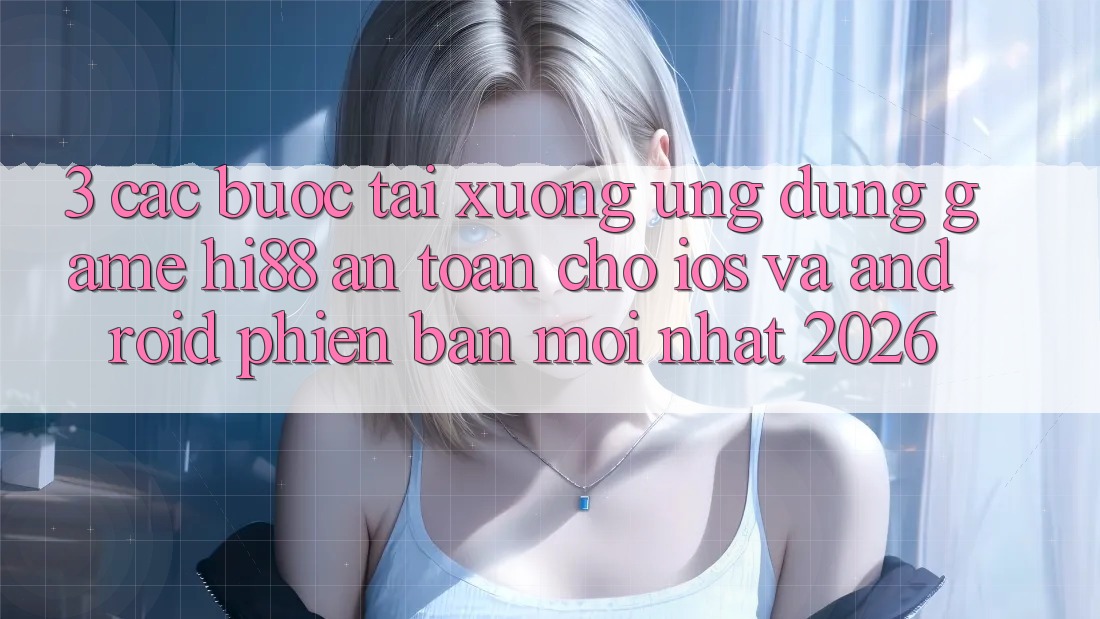 3. Các bước Tải xuống Ứng dụng Game Hi88 An Toàn Cho iOS Và Android Phiên bản mới Nhất 2026 3. Các bước Tải xuống Ứng dụng Game Hi88 An Toàn Cho iOS Và Android Phiên bản mới Nhất 2026
