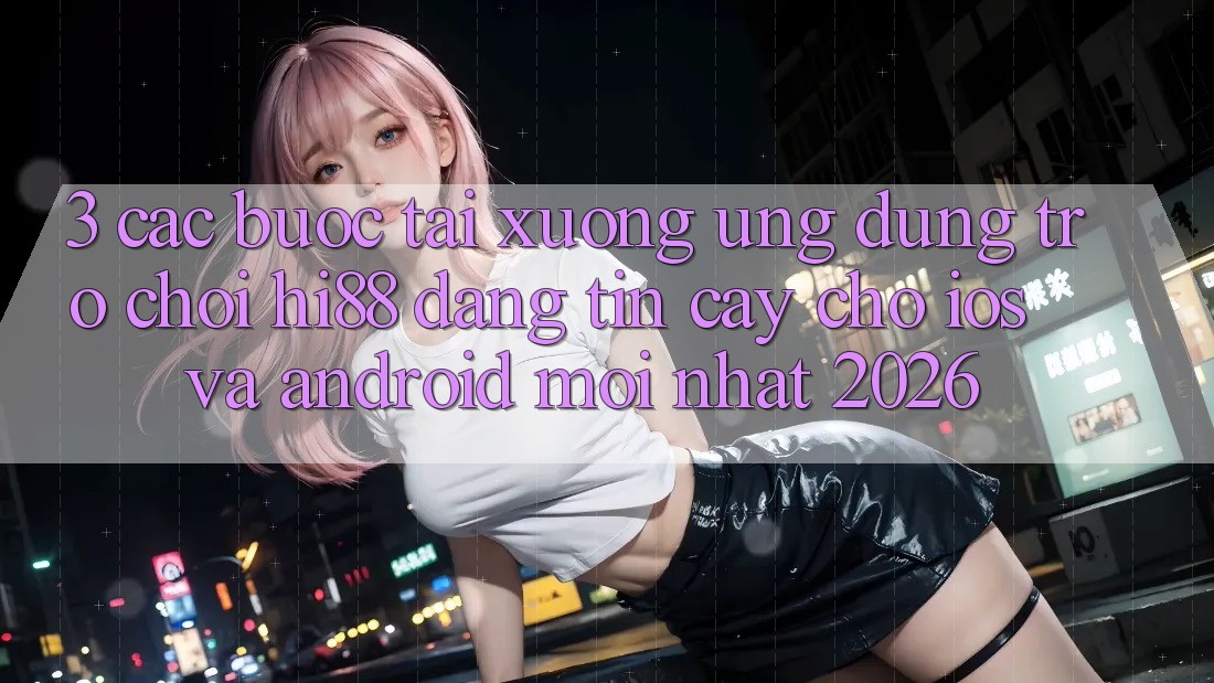 3. Các bước Tải xuống Ứng dụng Trò chơi Hi88 Đáng tin cậy Cho iOS Và Android Mới Nhất 2026