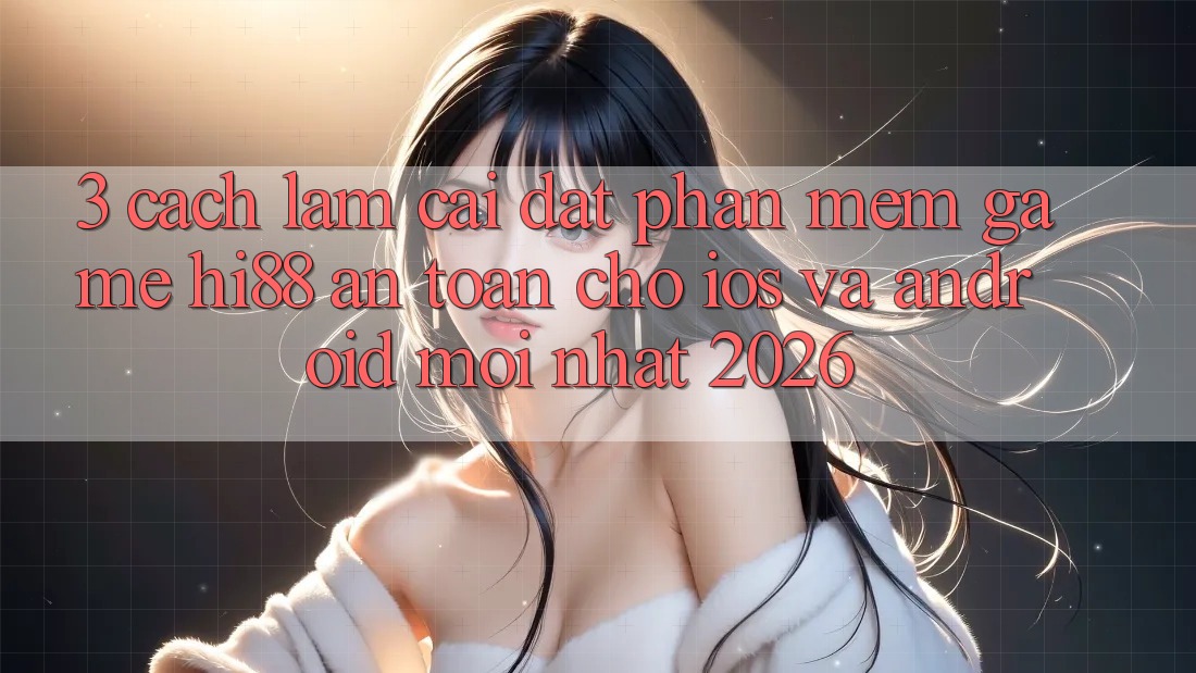 3. Cách làm Cài đặt Phần mềm Game Hi88 An Toàn Cho iOS Và Android Mới Nhất 2026