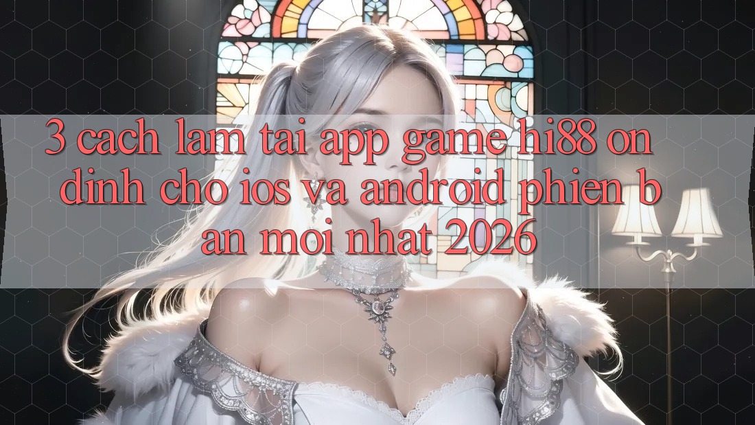 3. Cách làm Tải App Game Hi88 Ổn định Cho iOS Và Android Phiên bản mới Nhất 2026