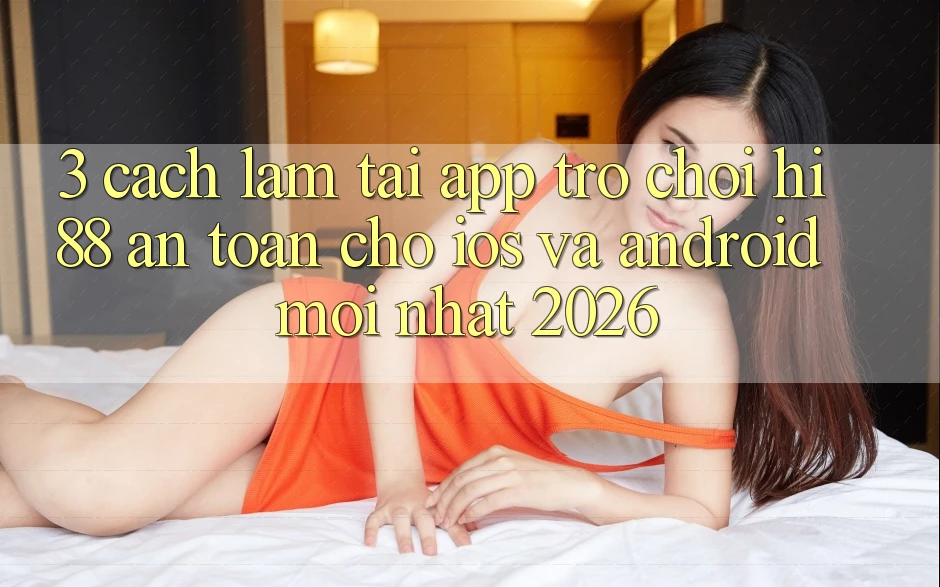 3. Cách làm Tải App Trò chơi Hi88 An Toàn Cho iOS Và Android Mới Nhất 2026 3. Cách làm Tải App Trò chơi Hi88 An Toàn Cho iOS Và Android Mới Nhất 2026