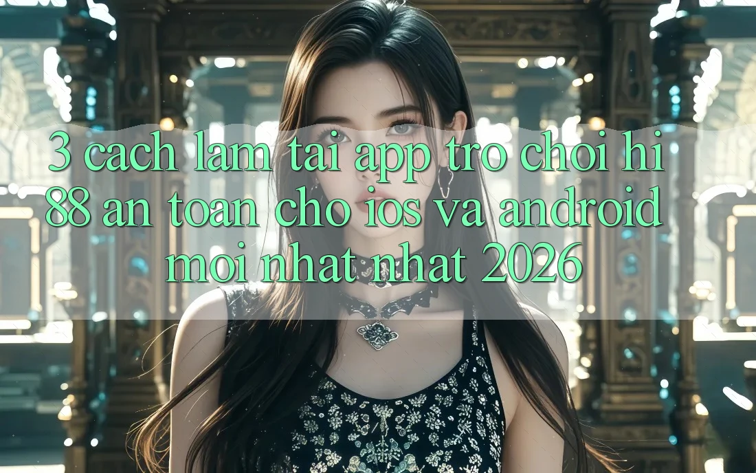 3. Cách làm Tải App Trò chơi Hi88 An Toàn Cho iOS Và Android Mới nhất Nhất 2026 3. Cách làm Tải App Trò chơi Hi88 An Toàn Cho iOS Và Android Mới nhất Nhất 2026