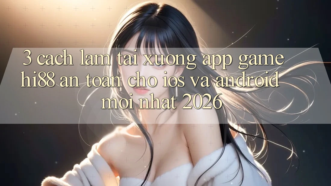 3. Cách làm Tải xuống App Game Hi88 An Toàn Cho iOS Và Android Mới Nhất 2026 3. Cách làm Tải xuống App Game Hi88 An Toàn Cho iOS Và Android Mới Nhất 2026