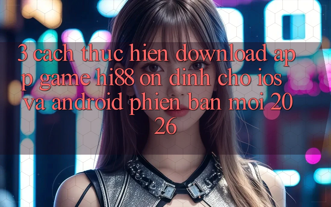 3. Cách thực hiện Download App Game Hi88 Ổn định Cho iOS Và Android Phiên bản mới 2026