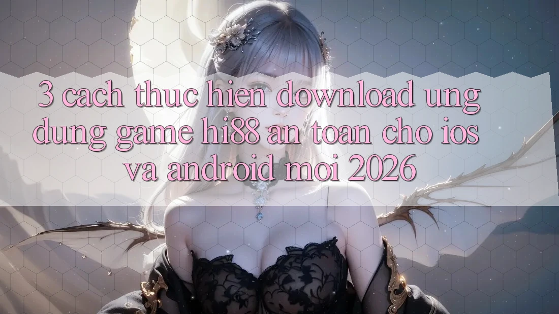 3. Cách thực hiện Download Ứng dụng Game Hi88 An Toàn Cho iOS Và Android Mới 2026