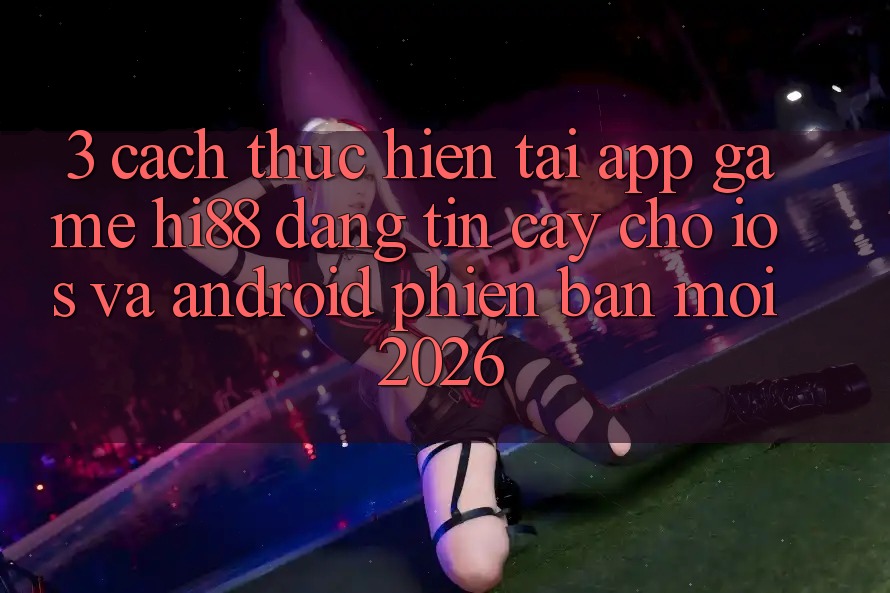 3. Cách thực hiện Tải App Game Hi88 Đáng tin cậy Cho iOS Và Android Phiên bản mới 2026