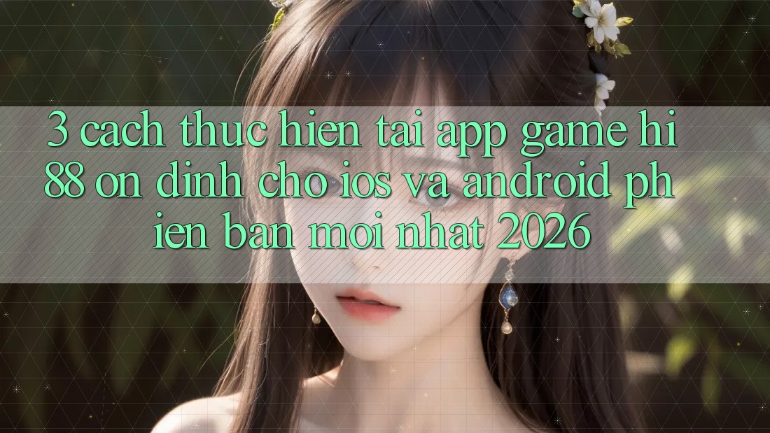 3. Cách thực hiện Tải App Game Hi88 Ổn định Cho iOS Và Android Phiên bản mới nhất 2026