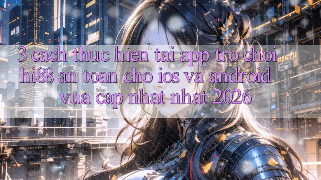 3. Cách thực hiện Tải App Trò chơi Hi88 An Toàn Cho iOS Và Android Vừa cập nhật Nhất 2026 3. Cách thực hiện Tải App Trò chơi Hi88 An Toàn Cho iOS Và Android Vừa cập nhật Nhất 2026