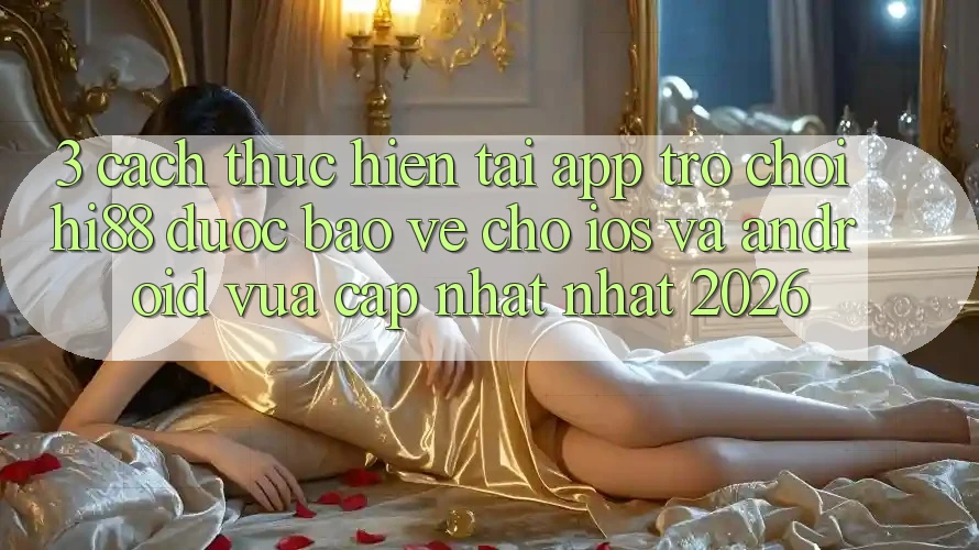 3. Cách thực hiện Tải App Trò chơi Hi88 Được bảo vệ Cho iOS Và Android Vừa cập nhật Nhất 2026 3. Cách thực hiện Tải App Trò chơi Hi88 Được bảo vệ Cho iOS Và Android Vừa cập nhật Nhất 2026
