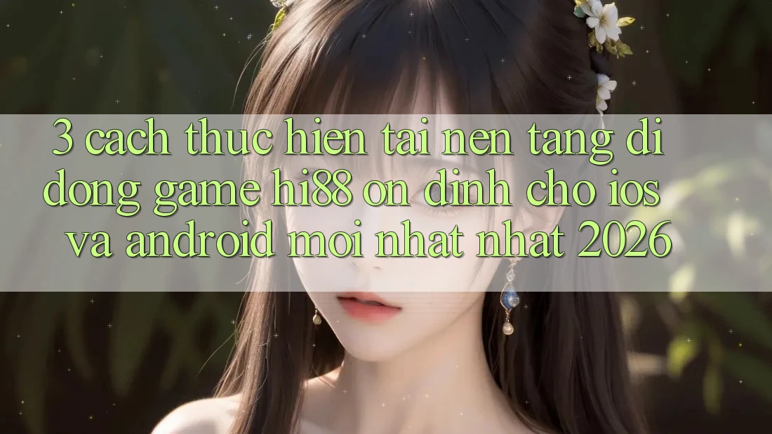 3. Cách thực hiện Tải Nền tảng di động Game Hi88 Ổn định Cho iOS Và Android Mới nhất Nhất 2026 3. Cách thực hiện Tải Nền tảng di động Game Hi88 Ổn định Cho iOS Và Android Mới nhất Nhất 2026